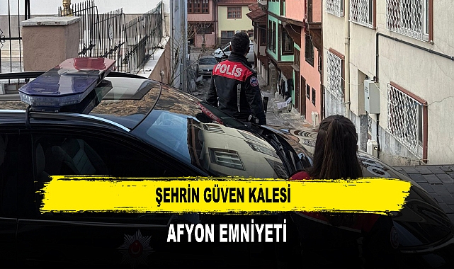 Şehrin Güven Kalesi  Afyon Emniyeti