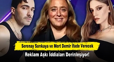 Serenay Sarıkaya ve Mert Demir İfade Verecek: Reklam Aşkı İddiaları Derinleşiyor!
