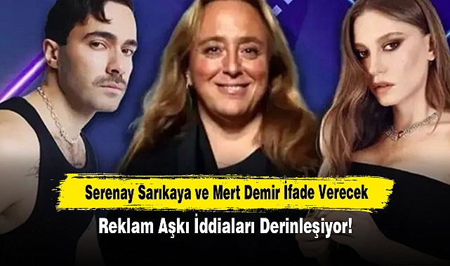 Serenay Sarıkaya ve Mert Demir İfade Verecek: Reklam Aşkı İddiaları Derinleşiyor!