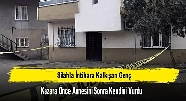 Silahla İntihara Kalkışan Genç Önce Annesini Sonra Kendini Vurdu