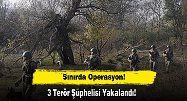 Sınırda Operasyon: 3 Terör Şüphelisi Yakalandı!