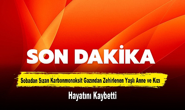 Sobadan Sızan Karbonmonoksit Gazından Zehirlenen Yaşlı Anne ve Kızı Hayatını Kaybetti