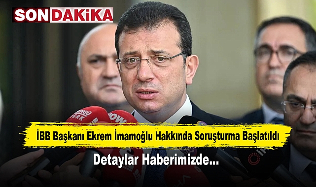 SON DAKİKA: Ekrem İmamoğlu Hakkında Soruşturma Başlatıldı