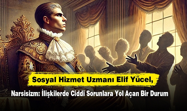 Sosyal Hizmet Uzmanı Elif Yücel: “Narsisizm: İlişkilerde Ciddi Sorunlara Yol Açan Bir Durum”