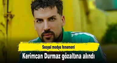 Sosyal medya fenomeni Kerimcan Durmaz gözaltına alındı