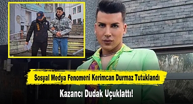 Sosyal Medya Fenomeni Kerimcan Durmaz Tutuklandı: Kazancı dudak uçuklattı!