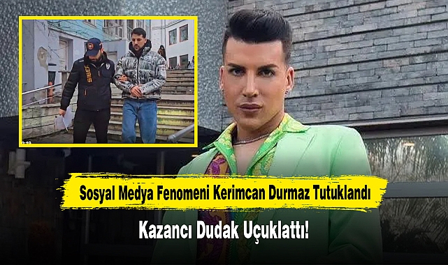 Sosyal Medya Fenomeni Kerimcan Durmaz Tutuklandı: Kazancı dudak uçuklattı!