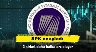 SPK onayladı: 3 şirket daha halka arz oluyor