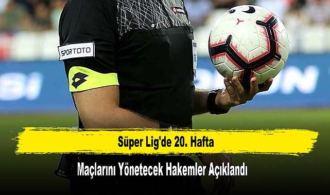 Süper Lig'de 20. Hafta Maçlarını Yönetecek Hakemler Açıklandı