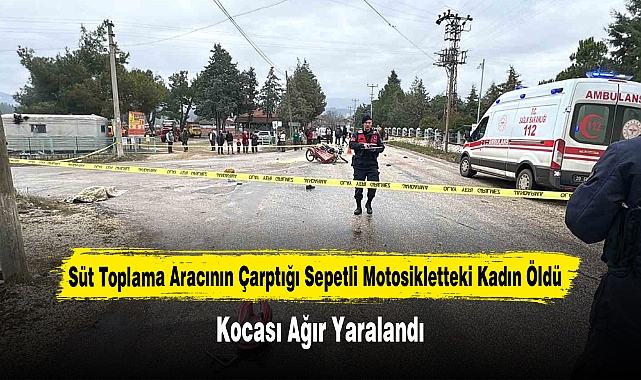Süt Toplama Aracının Çarptığı Sepetli Motosikletteki Kadın Öldü, Kocası Ağır Yaralandı
