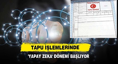 Tapu İşlemlerinde 'Yapay Zeka' Dönemi Başlıyor