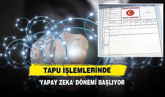 Tapu İşlemlerinde 'Yapay Zeka' Dönemi Başlıyor