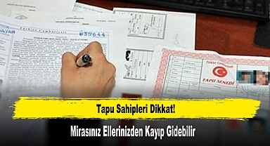 Tapu Sahipleri Dikkat! Mirasınız Ellerinizden Kayıp Gidebilir
