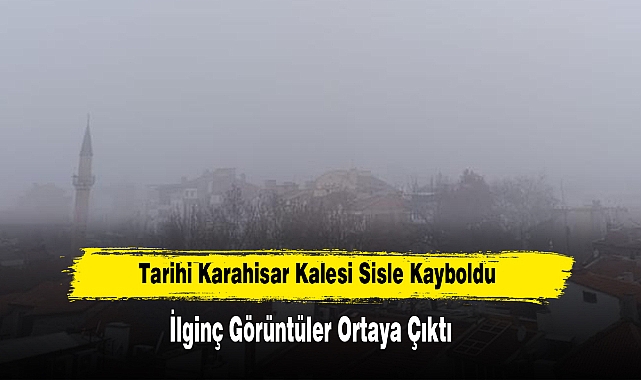 Tarihi Karahisar Kalesi Sisle Kayboldu: İlginç Görüntüler Ortaya Çıktı