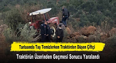 Tarlasında Taş Temizlerken Traktörden Düşen Çiftçi, Traktörün Üzerinden Geçmesi Sonucu Yaralandı