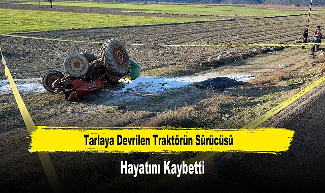Tarlaya Devrilen Traktörün Sürücüsü Hayatını Kaybetti