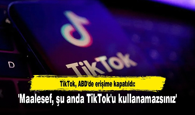 TikTok, ABD'de erişime kapatıldı: 'Maalesef, şu anda TikTok'u kullanamazsınız'