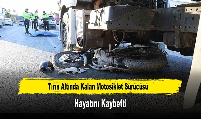 Tırın Altında Kalan Motosiklet Sürücüsü Hayatını Kaybetti