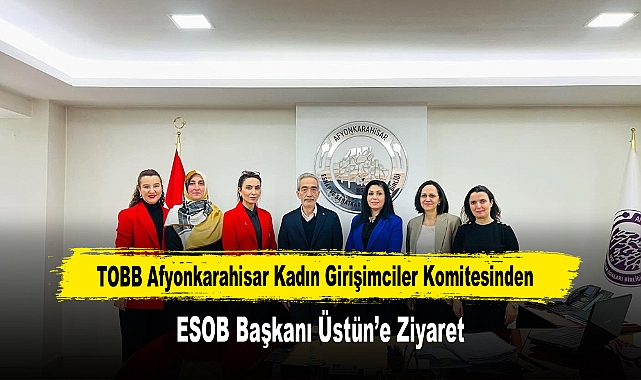 TOBB Afyonkarahisar Kadın Girişimciler Komitesinden, ESOB Başkanı Üstün’e Ziyaret