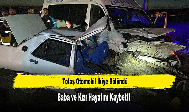 Tofaş Otomobil İkiye Bölündü, Baba ve Kızı Hayatını Kaybetti