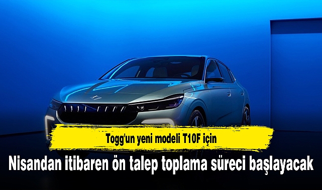 Togg'un yeni modeli T10F için nisandan itibaren ön talep toplama süreci başlayacak
