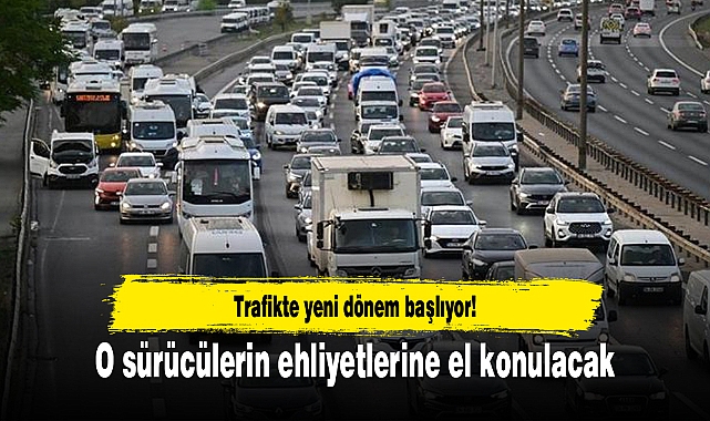 Trafikte yeni dönem başlıyor! O sürücülerin ehliyetlerine el konulacak