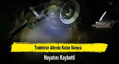 Traktörün Altında Kalan Sürücü Hayatını Kaybetti