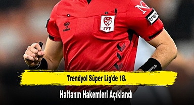 Trendyol Süper Lig'de 18. Haftanın Hakemleri Açıklandı