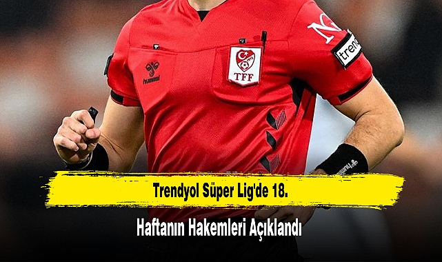 Trendyol Süper Lig'de 18. Haftanın Hakemleri Açıklandı