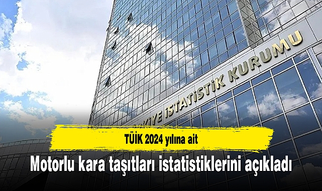 TÜİK 2024 yılına ait motorlu kara taşıtları istatistiklerini açıkladı