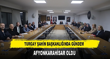 Turgay Şahin Başkanlığında Gündem Afyonkarahisar Oldu