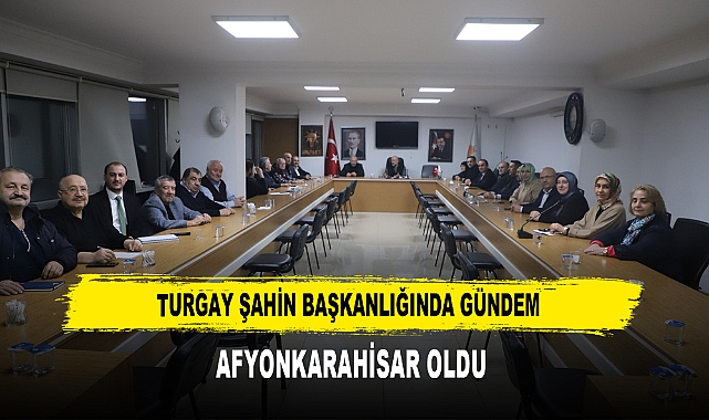 Turgay Şahin Başkanlığında Gündem Afyonkarahisar Oldu