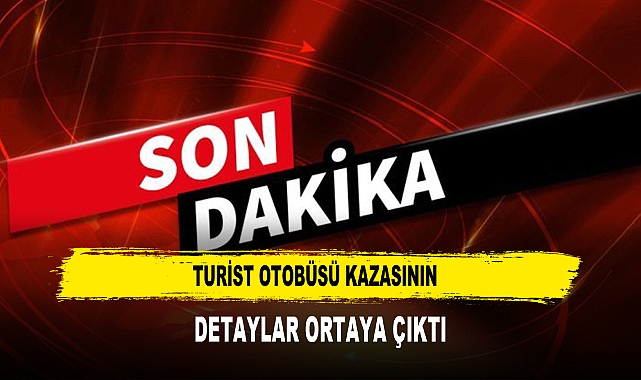 Turist Otobüsü Kazasının Detaylar Ortaya Çıktı
