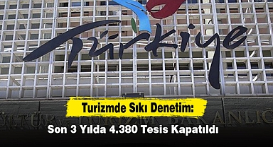 Turizmde Sıkı Denetim: Son 3 Yılda 4.380 Tesis Kapatıldı