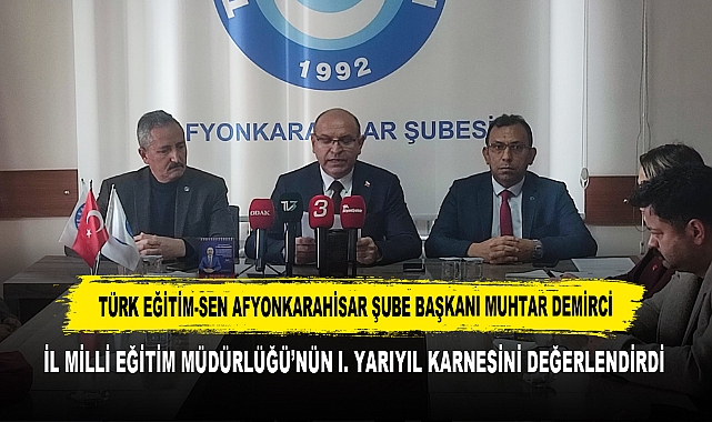 TÜRK EĞİTİM-SEN AFYONKARAHİSAR ŞUBE BAŞKANI MUHTAR DEMİRCİ, İL MİLLİ EĞİTİM MÜDÜRLÜĞÜ'NÜN I. YARIYIL KARNESİNİ DEĞERLENDİRDİ