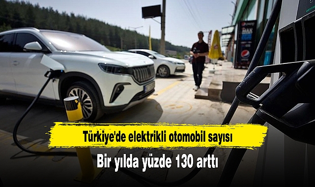 Türkiye'de elektrikli otomobil sayısı bir yılda yüzde 130 arttı