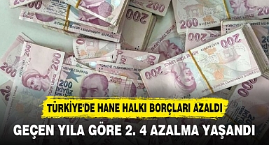 TÜRKİYE'DE HANE HALKI BORÇLARI AZALDI