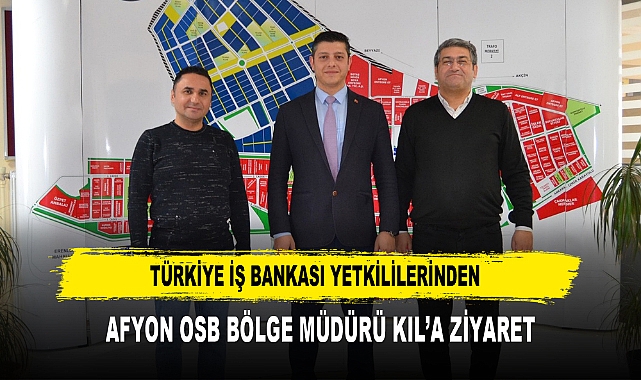 Türkiye İş Bankası Yetkililerinden  Afyon OSB Bölge Müdürü Kıl’a Ziyaret