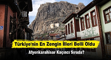 Türkiye'nin En Zengin İlleri Belli Oldu! Afyonkarahisar Kaçıncı Sırada?