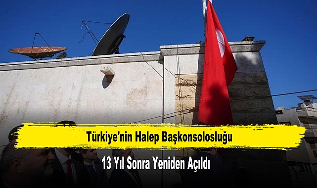 Türkiye'nin Halep Başkonsolosluğu 13 Yıl Sonra Yeniden Açıldı