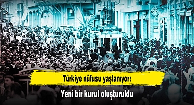 Türkiye nüfusu yaşlanıyor: Yeni bir kurul oluşturuldu