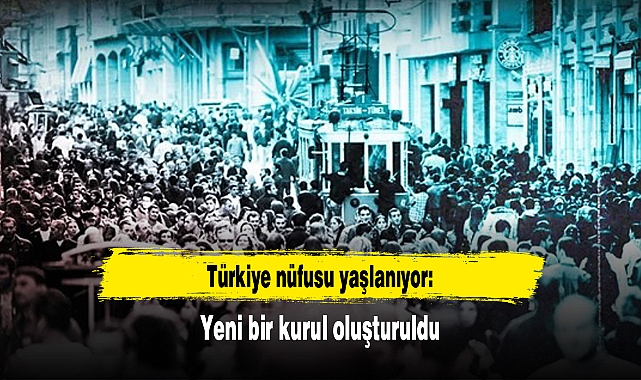 Türkiye nüfusu yaşlanıyor: Yeni bir kurul oluşturuldu