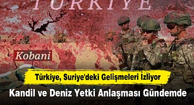 Türkiye, Suriye'deki Gelişmeleri İzliyor: Kandil ve Deniz Yetki Anlaşması Gündemde