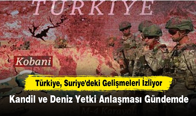 Türkiye, Suriye'deki Gelişmeleri İzliyor: Kandil ve Deniz Yetki Anlaşması Gündemde