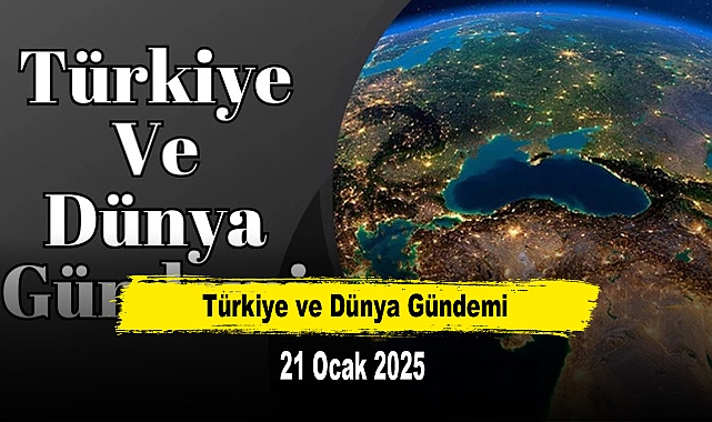 Türkiye ve Dünya Gündemi | 21 Ocak 2025