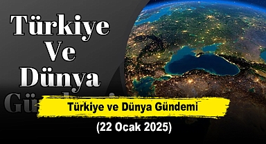 Türkiye ve Dünya Gündemi | 22 Ocak 2025