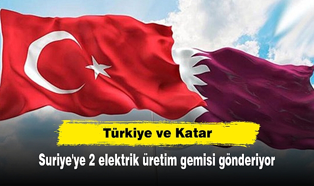 Türkiye ve Katar, Suriye'ye 2 elektrik üretim gemisi gönderiyor