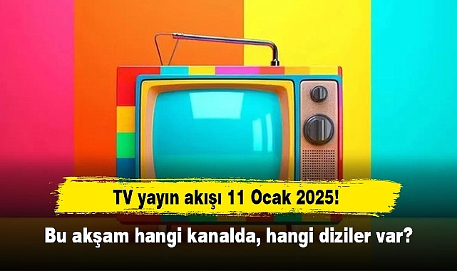 TV yayın akışı 11 Ocak 2025! Bu akşam hangi kanalda, hangi diziler var?