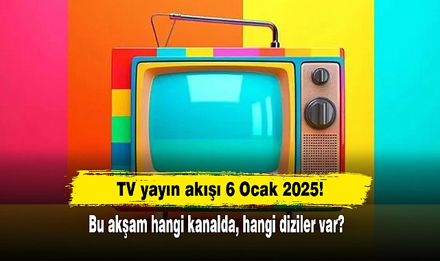 TV yayın akışı 6 Ocak 2025! Bu akşam hangi kanalda, hangi diziler var?