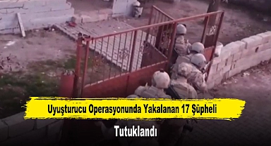 Uyuşturucu Operasyonunda Yakalanan 17 Şüpheli Tutuklandı